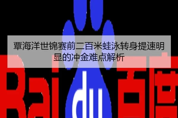 覃海洋世锦赛前二百米蛙泳转身提速明显的冲金难点解析