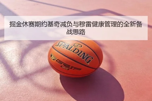 掘金休赛期约基奇减负与穆雷健康管理的全新备战思路
