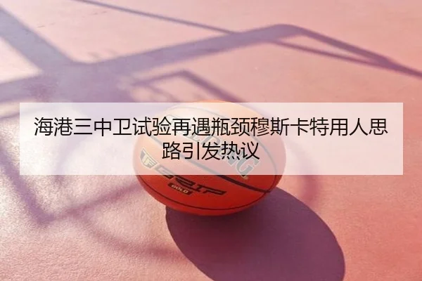 海港三中卫试验再遇瓶颈穆斯卡特用人思路引发热议
