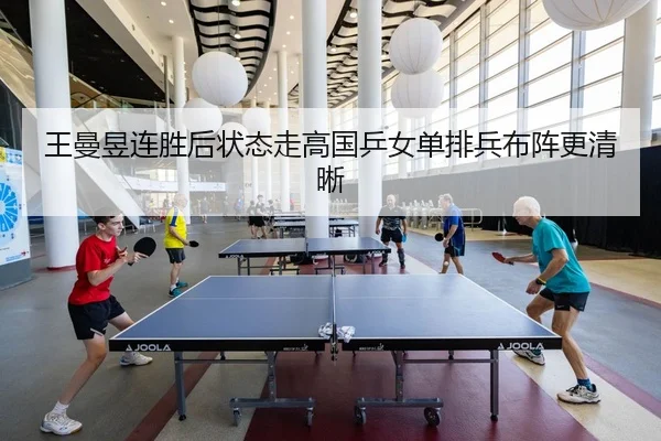 王曼昱连胜后状态走高国乒女单排兵布阵更清晰